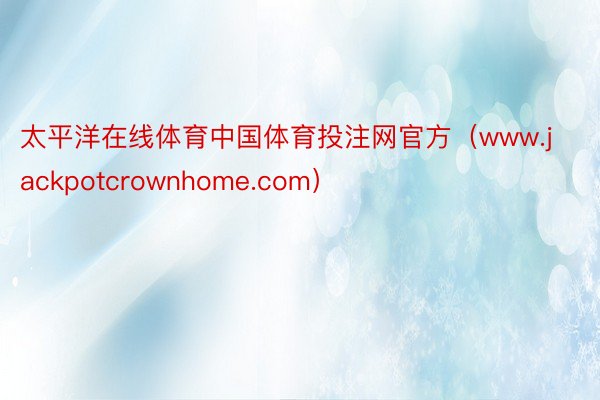 太平洋在线体育中国体育投注网官方（www.jackpotcrownhome.com）