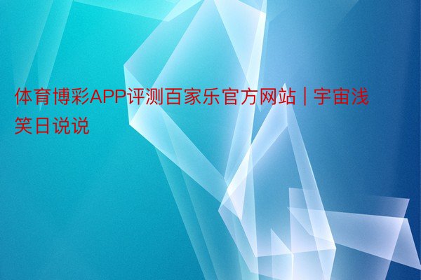 体育博彩APP评测百家乐官方网站 | 宇宙浅笑日说说