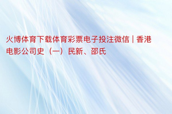 火博体育下载体育彩票电子投注微信 | 香港电影公司史（一）民新、邵氏