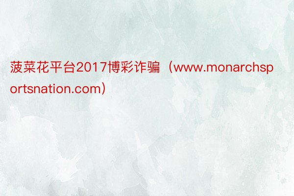 菠菜花平台2017博彩诈骗（www.monarchsportsnation.com）