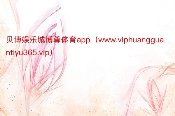 贝博娱乐城博尊体育app（www.viphuangguantiyu365.vip）