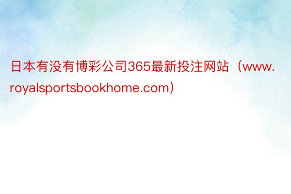 日本有没有博彩公司365最新投注网站（www.royalsportsbookhome.com）