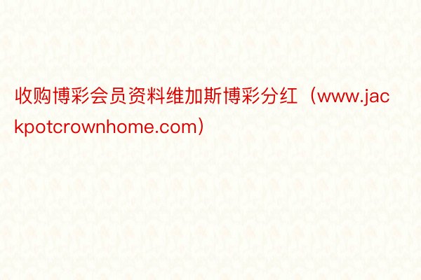 收购博彩会员资料维加斯博彩分红（www.jackpotcrownhome.com）