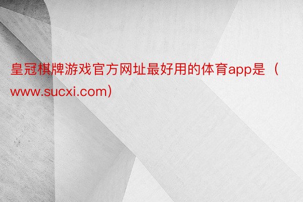 皇冠棋牌游戏官方网址最好用的体育app是（www.sucxi.com）