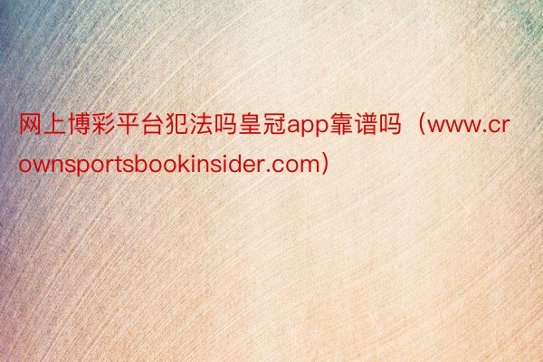 网上博彩平台犯法吗皇冠app靠谱吗（www.crownsportsbookinsider.com）