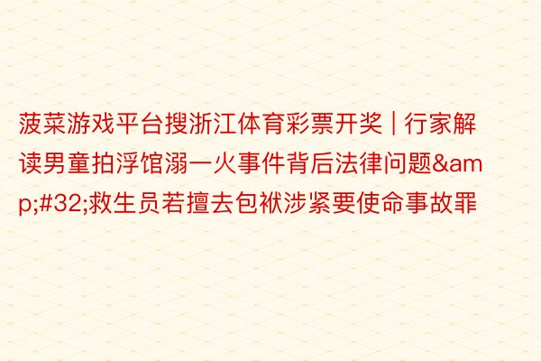 菠菜游戏平台搜浙江体育彩票开奖 | 行家解读男童拍浮馆溺一火事件背后法律问题 救生员若擅去包袱涉紧要使命事故罪