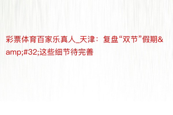 彩票体育百家乐真人_天津:复盘“双节”假期 这些细节待完善